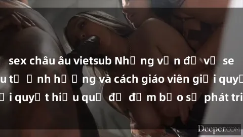 sex châu âu vietsub Những vấn đề về sex học sinh: Các yếu tố ảnh hưởng và cách giáo viên giải quyết hiệu quả để đảm bảo sự phát triển toàn diện.