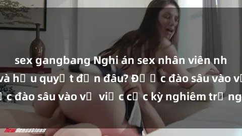 sex gangbang Nghi án sex nhân viên nhà hàng: Hậu quả và hậu quyết đến đâu? Được đào sâu vào vụ việc cực kỳ nghiêm trọng này.