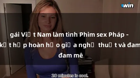 gái Việt Nam làm tình Phim sex Pháp - Sự kết hợp hoàn hảo giữa nghệ thuật và đam mê
