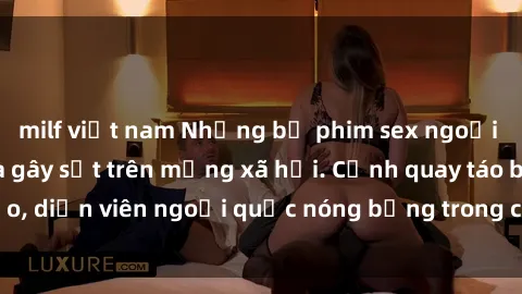 milf việt nam Những bộ phim sex ngoại quốc nổi tiếng và gây sốt trên mạng xã hội. Cảnh quay táo bạo, diễn viên ngoại quốc nóng bỏng trong các tác phẩm đỉnh cao.