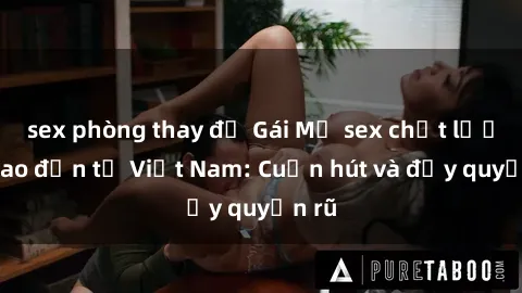 sex phòng thay đồ Gái Mỹ sex chất lượng cao đến từ Việt Nam: Cuốn hút và đầy quyến rũ