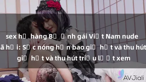 sex họ hàng Bộ ảnh gái Việt Nam nude gây sốt mạng xã hội: Sắc nóng hơn bao giờ hết và thu hút triệu lượt xem