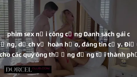 phim sex nơi công cộng Danh sách gái call girl vip chất lượng, dịch vụ hoàn hảo, đáng tin cậy. Điều hấp dẫn cho các quý ông thượng đẳng tại thành phố. Hãy nhấc máy và đặt lịch ngay!