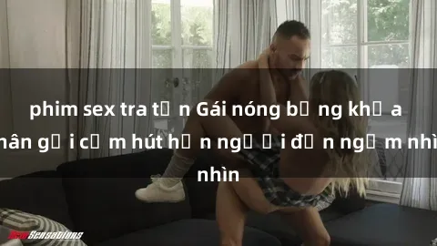 phim sex tra tấn Gái nóng bỏng khỏa thân gợi cảm hút hồn người đến ngắm nhìn