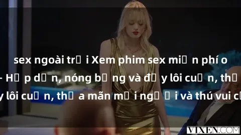 sex ngoài trời Xem phim sex miễn phí online ngay tại đây – Hấp dẫn, nóng bỏng và đầy lôi cuốn, thỏa mãn mọi người và thú vui của bạn!