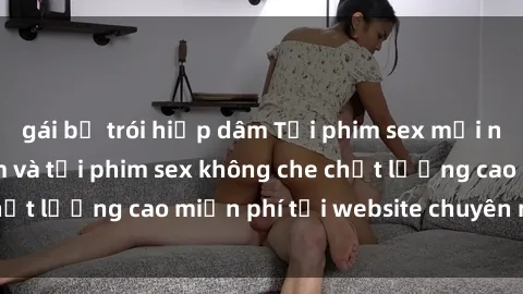 gái bị trói hiếp dâm Tải phim sex mới nhất hot nhất - Xem và tải phim sex không che chất lượng cao miễn phí tại website chuyên nghiệp.