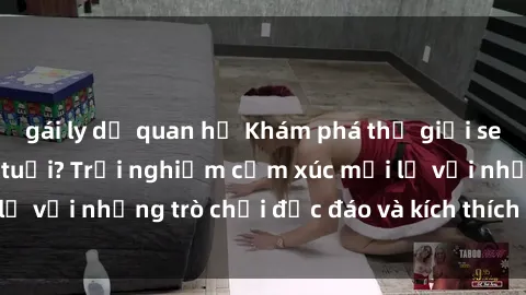 gái ly dị quan hệ Khám phá thế giới sex trực tuyến: Hơn tuổi? Trải nghiệm cảm xúc mới lạ với những trò chơi độc đáo và kích thích người lớn