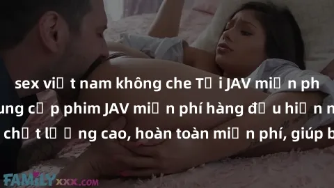 sex việt nam không che Tải JAV miễn phí: Các trang web cung cấp phim JAV miễn phí hàng đầu hiện nay. Các tác phẩm chất lượng cao, hoàn toàn miễn phí, giúp bạn thỏa mãn niềm đam mê mà không tốn kém.