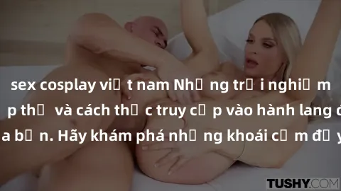 sex cosplay việt nam Những trải nghiệm mới lạ với sex tập thể và cách thức truy cập vào hành lang đam mê của bạn. Hãy khám phá những khoái cảm đầy kích thích với tập thể hấp dẫn!