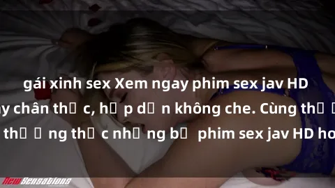 gái xinh sex Xem ngay phim sex jav HD với những cảnh quay chân thực, hấp dẫn không che. Cùng thưởng thức những bộ phim sex jav HD hot nhất hiện nay!